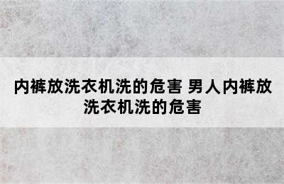 内裤放洗衣机洗的危害 男人内裤放洗衣机洗的危害